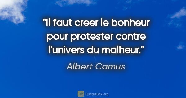 Albert Camus citation: "Il faut creer le bonheur pour protester contre l'univers du..."