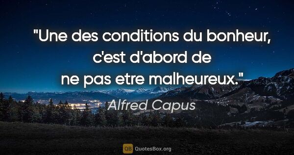 Alfred Capus citation: "Une des conditions du bonheur, c'est d'abord de ne pas etre..."