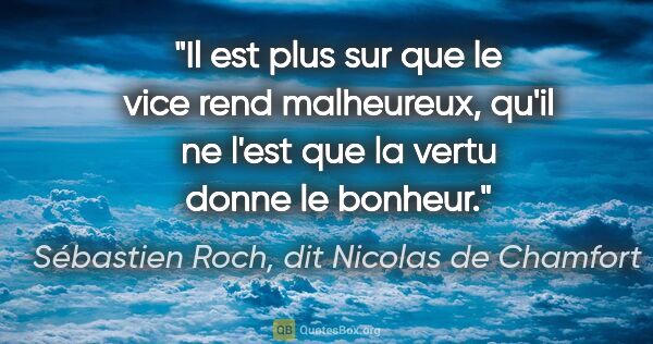 Sébastien Roch, dit Nicolas de Chamfort citation: "Il est plus sur que le vice rend malheureux, qu'il ne l'est..."