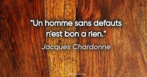 Jacques Chardonne citation: "Un homme sans defauts n'est bon a rien."