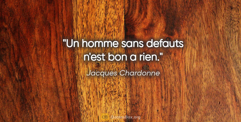 Jacques Chardonne citation: "Un homme sans defauts n'est bon a rien."