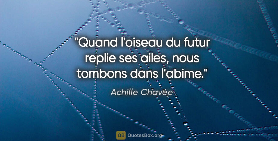Achille Chavée citation: "Quand l'oiseau du futur replie ses ailes, nous tombons dans..."