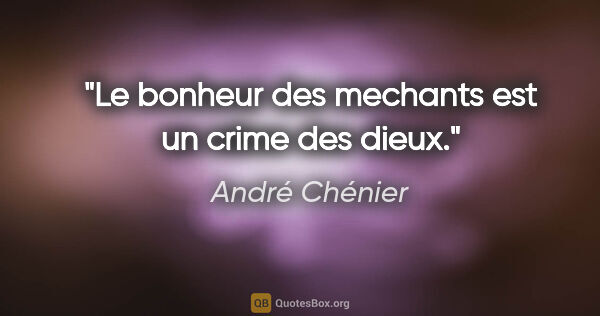 André Chénier citation: "Le bonheur des mechants est un crime des dieux."
