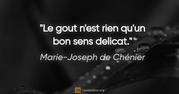 Marie-Joseph de Chénier citation: "Le gout n'est rien qu'un bon sens delicat."