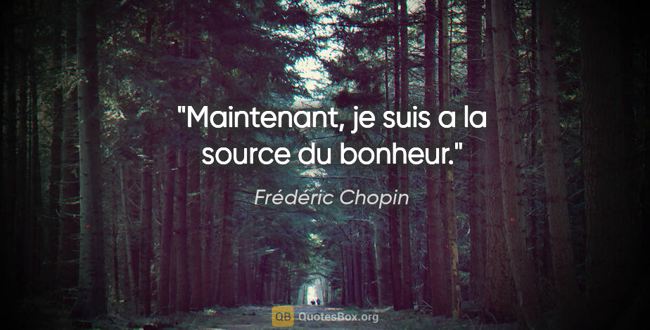 Frédéric Chopin citation: "Maintenant, je suis a la source du bonheur."