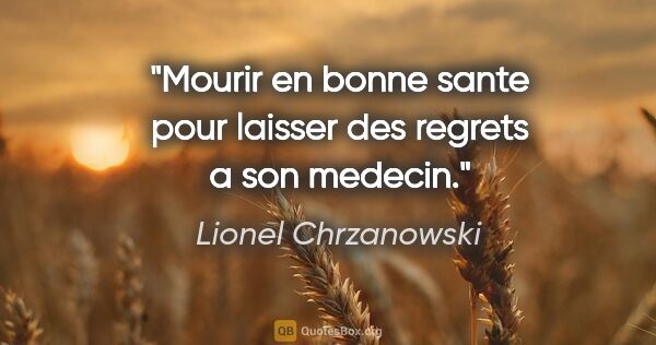 Lionel Chrzanowski citation: "Mourir en bonne sante pour laisser des regrets a son medecin."