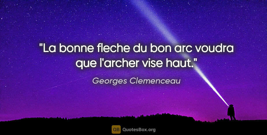 Georges Clemenceau citation: "La bonne fleche du bon arc voudra que l'archer vise haut."