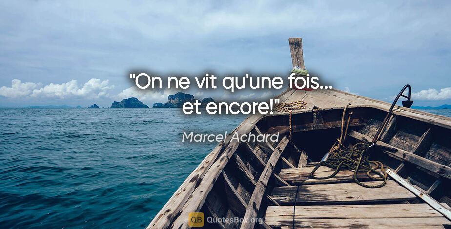 Marcel Achard citation: "On ne vit qu'une fois... et encore!"