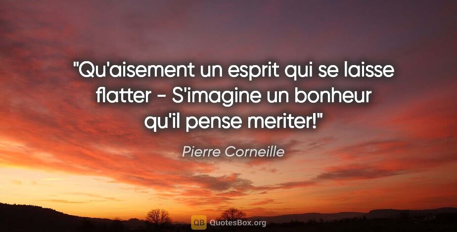 Pierre Corneille citation: "Qu'aisement un esprit qui se laisse flatter - S'imagine un..."