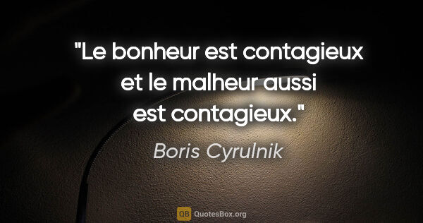 Boris Cyrulnik citation: "Le bonheur est contagieux et le malheur aussi est contagieux."