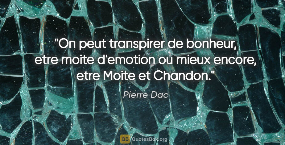 Pierre Dac citation: "On peut transpirer de bonheur, etre moite d'emotion ou mieux..."