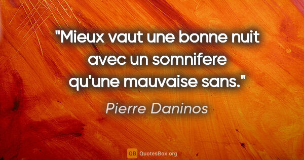 Pierre Daninos citation: "Mieux vaut une bonne nuit avec un somnifere qu'une mauvaise sans."