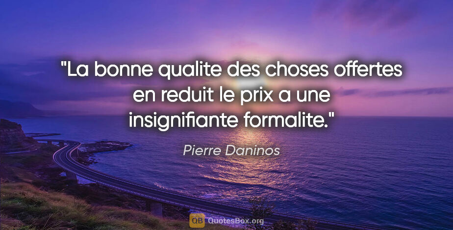 Pierre Daninos citation: "La bonne qualite des choses offertes en reduit le prix a une..."