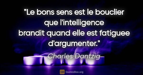 Charles Dantzig citation: "Le bons sens est le bouclier que l'intelligence brandit quand..."
