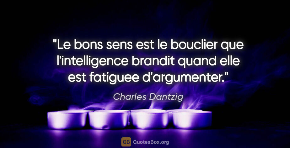 Charles Dantzig citation: "Le bons sens est le bouclier que l'intelligence brandit quand..."