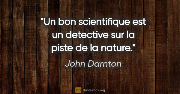 John Darnton citation: "Un bon scientifique est un detective sur la piste de la nature."