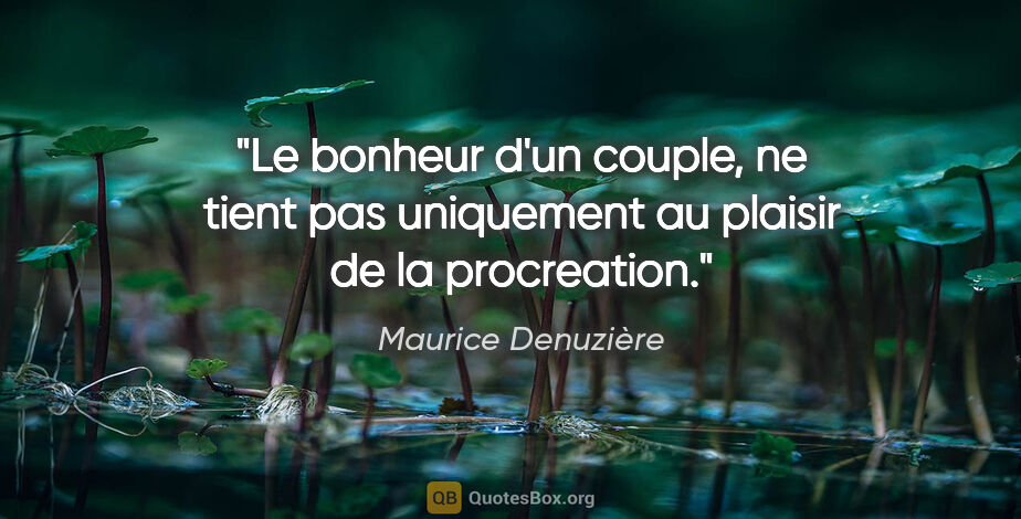 Maurice Denuzière citation: "Le bonheur d'un couple, ne tient pas uniquement au plaisir de..."