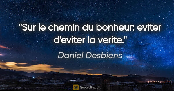 Daniel Desbiens citation: "Sur le chemin du bonheur: eviter d'eviter la verite."