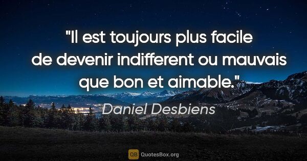 Daniel Desbiens citation: "Il est toujours plus facile de devenir indifferent ou mauvais..."
