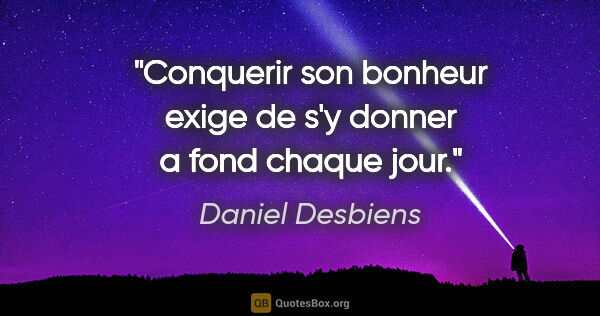 Daniel Desbiens citation: "Conquerir son bonheur exige de s'y donner a fond chaque jour."