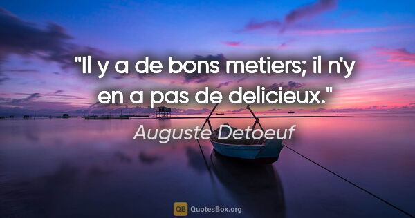 Auguste Detoeuf citation: "Il y a de bons metiers; il n'y en a pas de delicieux."