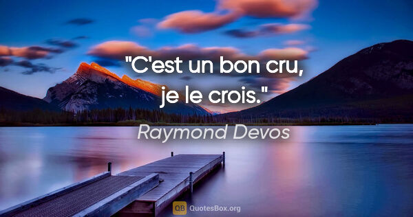 Raymond Devos citation: "C'est un bon cru, je le crois."