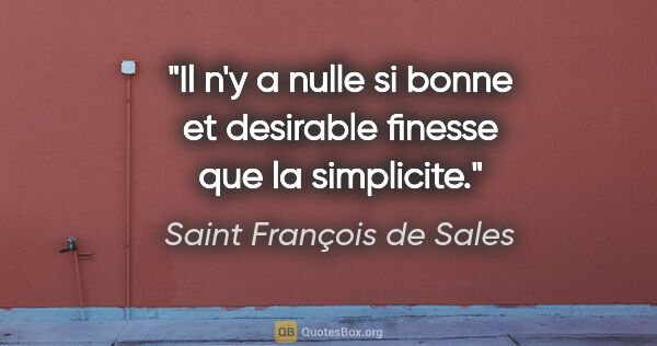 Saint François de Sales citation: "Il n'y a nulle si bonne et desirable finesse que la simplicite."
