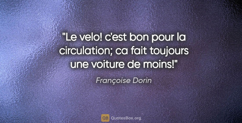 Françoise Dorin citation: "Le velo! c'est bon pour la circulation; ca fait toujours une..."