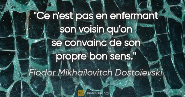 Fiodor Mikhaïlovitch Dostoïevski citation: "Ce n'est pas en enfermant son voisin qu'on se convainc de son..."