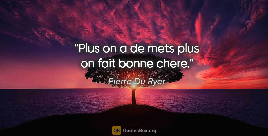 Pierre Du Ryer citation: "Plus on a de mets plus on fait bonne chere."