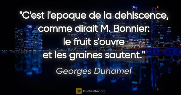 Georges Duhamel citation: "C'est l'epoque de la dehiscence, comme dirait M. Bonnier: le..."