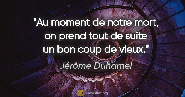Jérôme Duhamel citation: "Au moment de notre mort, on prend tout de suite un bon coup de..."