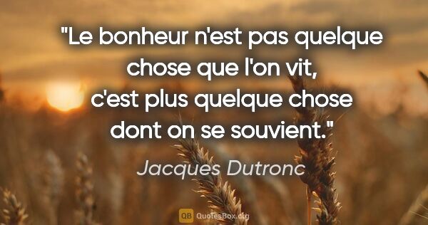 Jacques Dutronc citation: "Le bonheur n'est pas quelque chose que l'on vit, c'est plus..."