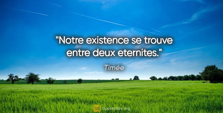 Timée citation: "Notre existence se trouve entre deux eternites."