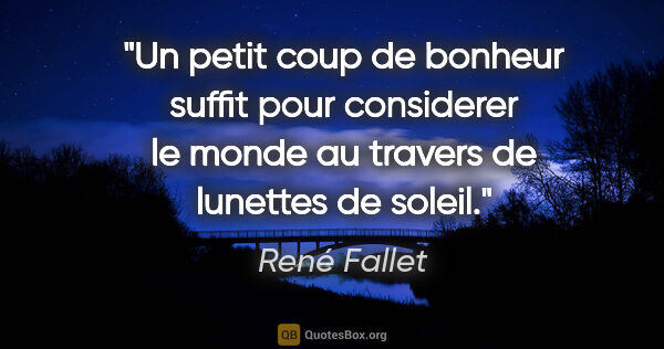René Fallet citation: "Un petit coup de bonheur suffit pour considerer le monde au..."