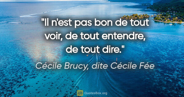 Cécile Brucy, dite Cécile Fée citation: "Il n'est pas bon de tout voir, de tout entendre, de tout dire."