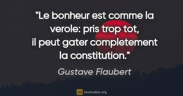 Gustave Flaubert citation: "Le bonheur est comme la verole: pris trop tot, il peut gater..."