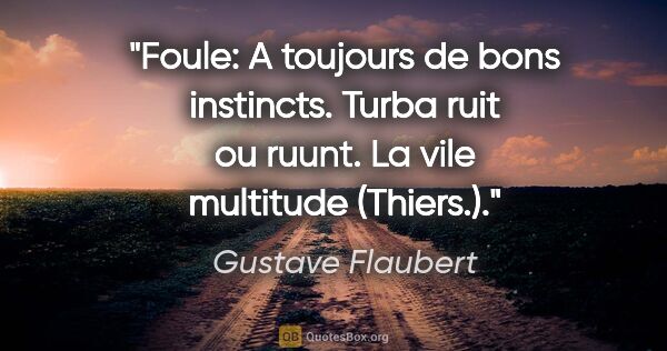 Gustave Flaubert citation: "Foule: A toujours de bons instincts. Turba ruit ou ruunt. La..."