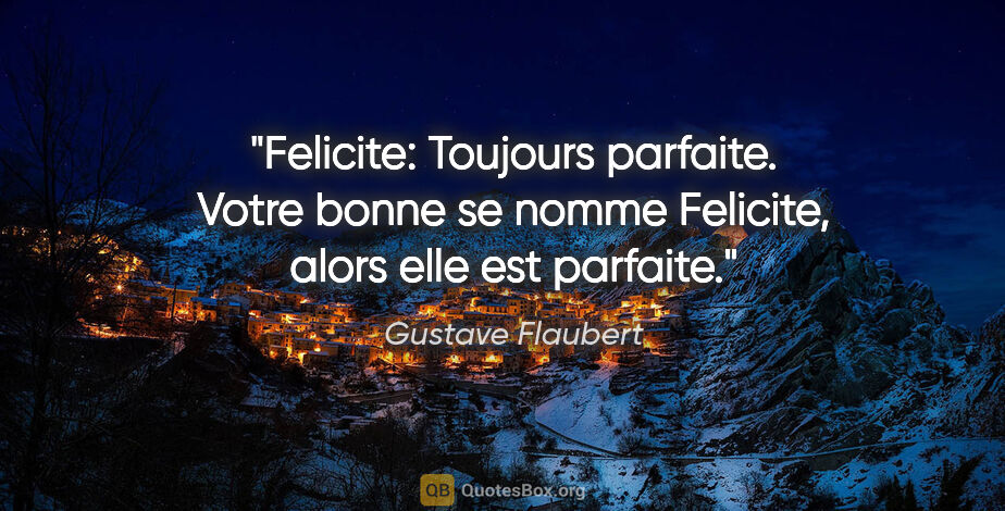 Gustave Flaubert citation: "Felicite: Toujours parfaite. Votre bonne se nomme Felicite,..."