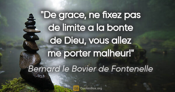 Bernard le Bovier de Fontenelle citation: "De grace, ne fixez pas de limite a la bonte de Dieu, vous..."
