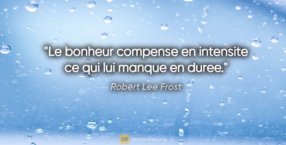 Robert Lee Frost citation: "Le bonheur compense en intensite ce qui lui manque en duree."