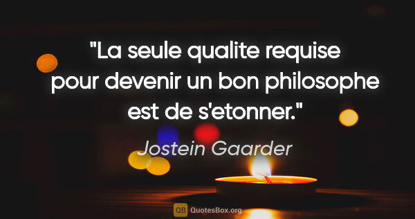 Jostein Gaarder citation: "La seule qualite requise pour devenir un bon philosophe est de..."