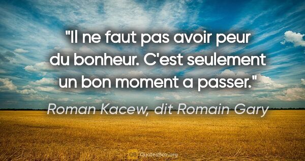 Roman Kacew, dit Romain Gary citation: "Il ne faut pas avoir peur du bonheur. C'est seulement un bon..."