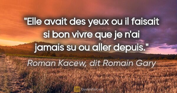 Roman Kacew, dit Romain Gary citation: "Elle avait des yeux ou il faisait si bon vivre que je n'ai..."