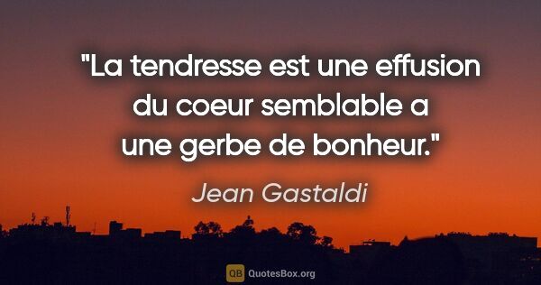 Jean Gastaldi citation: "La tendresse est une effusion du coeur semblable a une gerbe..."