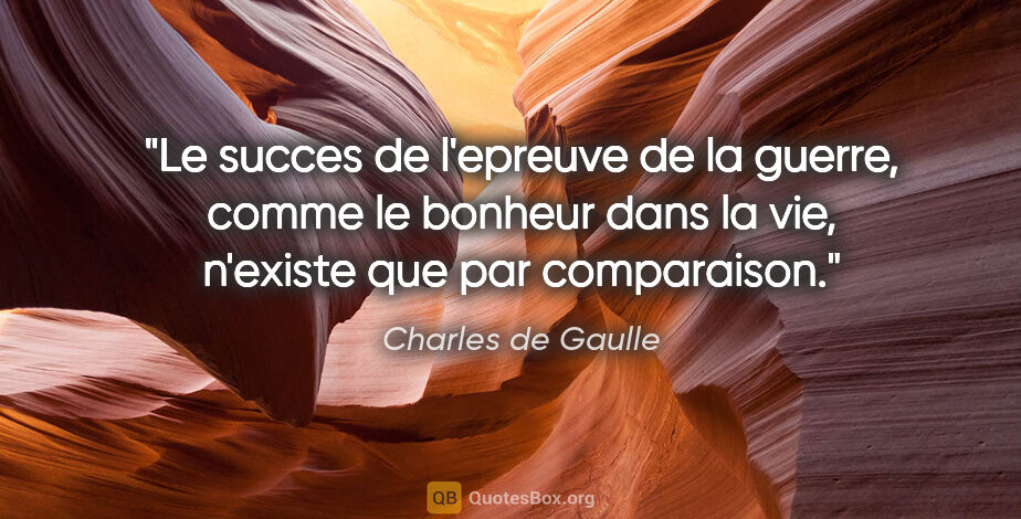 Charles de Gaulle citation: "Le succes de l'epreuve de la guerre, comme le bonheur dans la..."