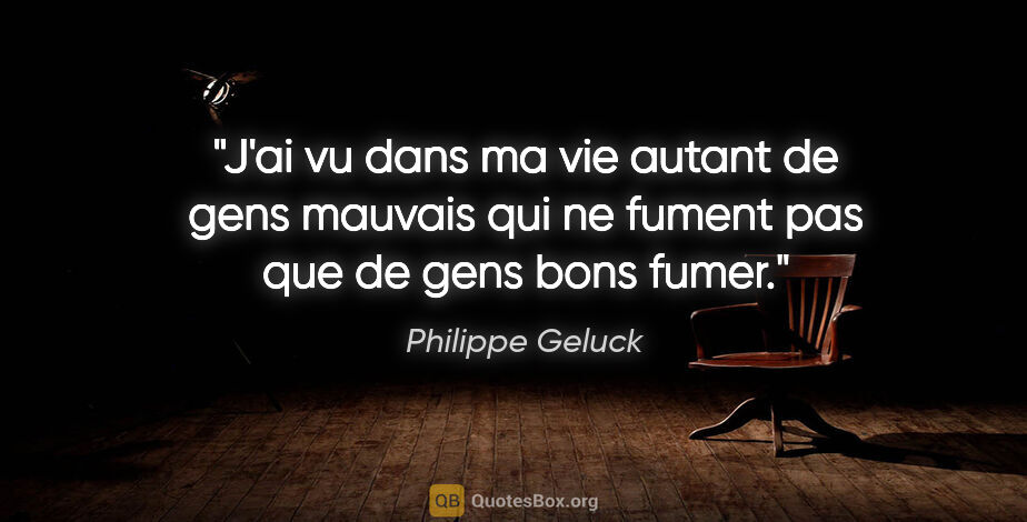 Philippe Geluck citation: "J'ai vu dans ma vie autant de gens mauvais qui ne fument pas..."