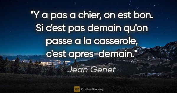 Jean Genet citation: "Y a pas a chier, on est bon. Si c'est pas demain qu'on passe a..."