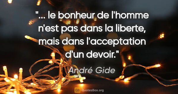 André Gide citation: " le bonheur de l'homme n'est pas dans la liberte, mais dans..."