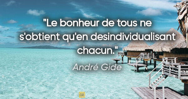 André Gide citation: "Le bonheur de tous ne s'obtient qu'en desindividualisant chacun."